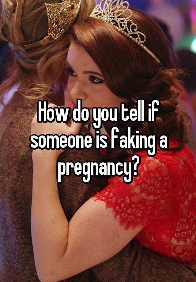 How do you tell if someone is faking a pregnancy?