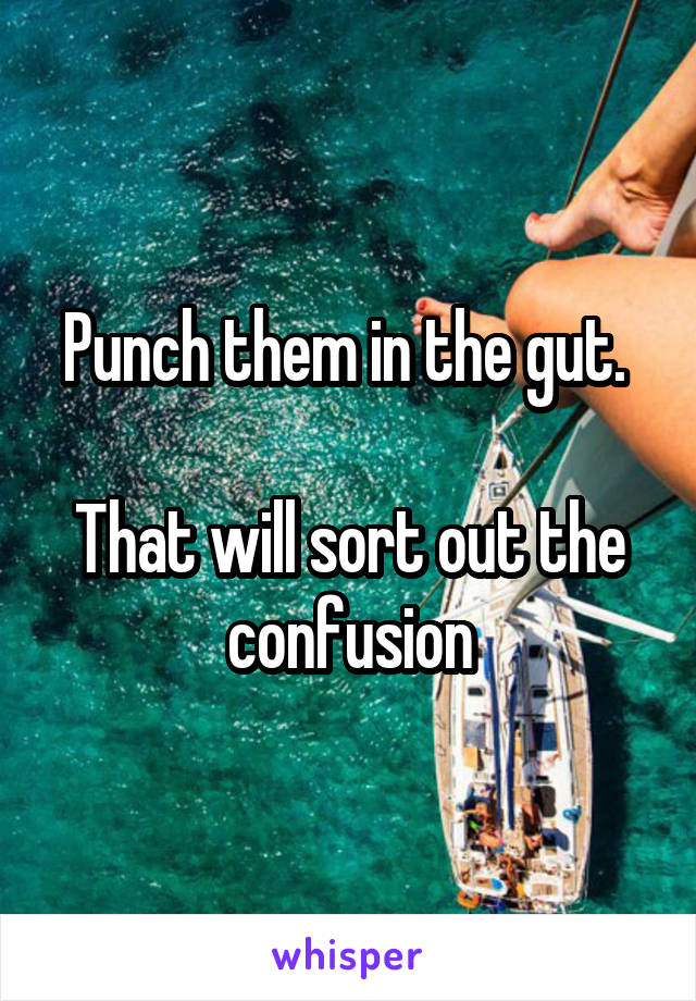 Punch them in the gut. 

That will sort out the confusion