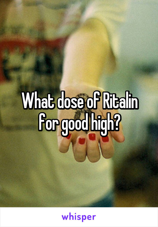 What dose of Ritalin for good high?