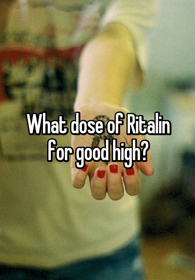 What dose of Ritalin for good high?