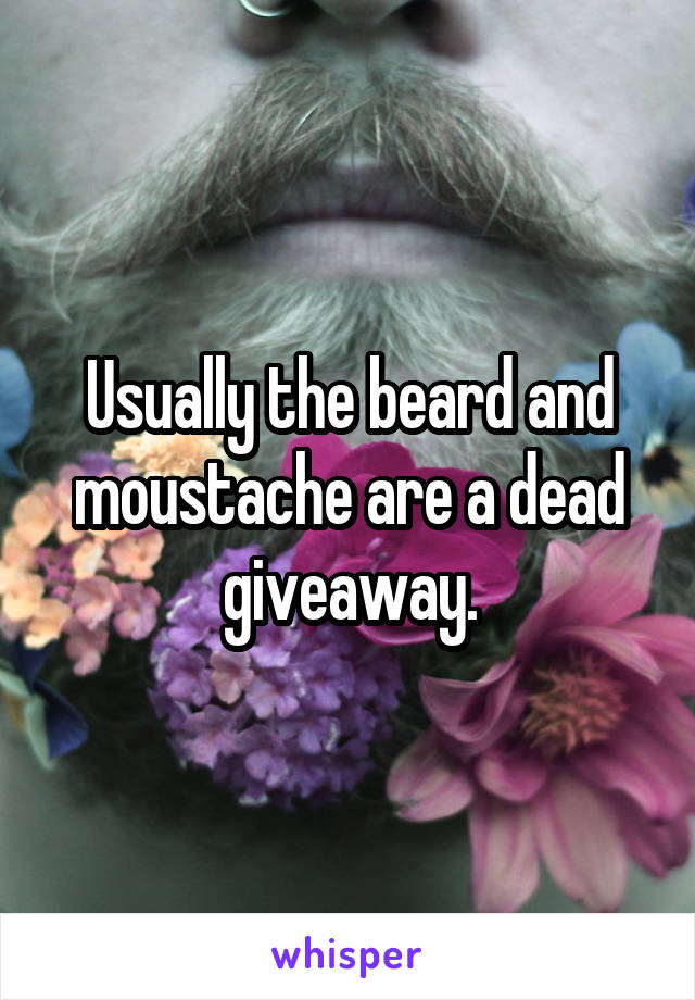 Usually the beard and moustache are a dead giveaway.