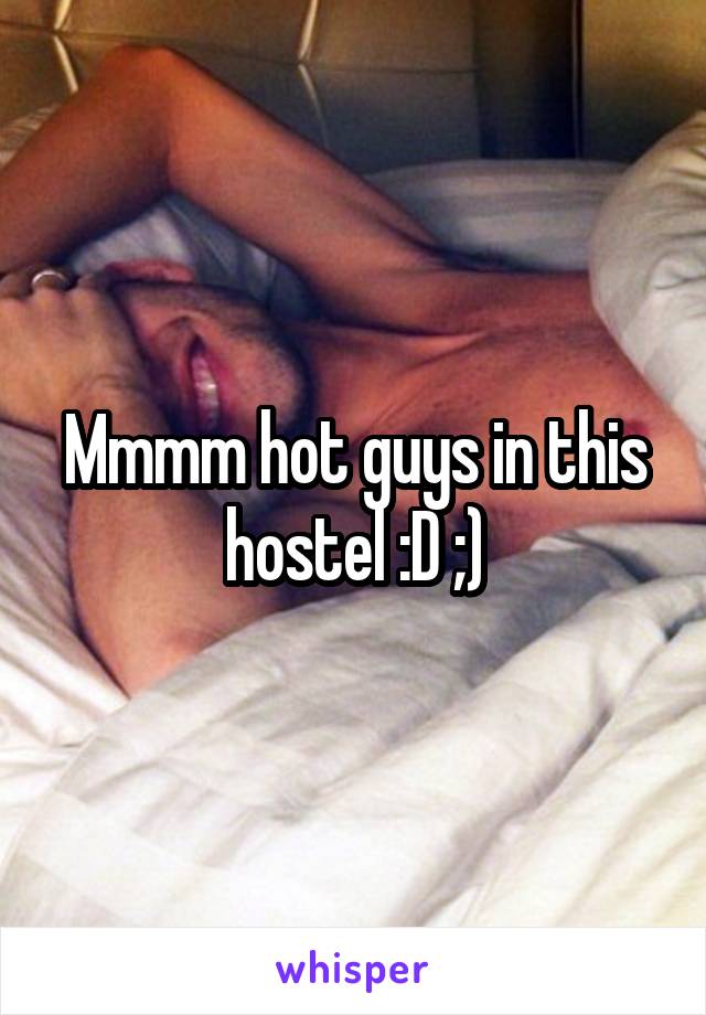 Mmmm hot guys in this hostel :D ;)