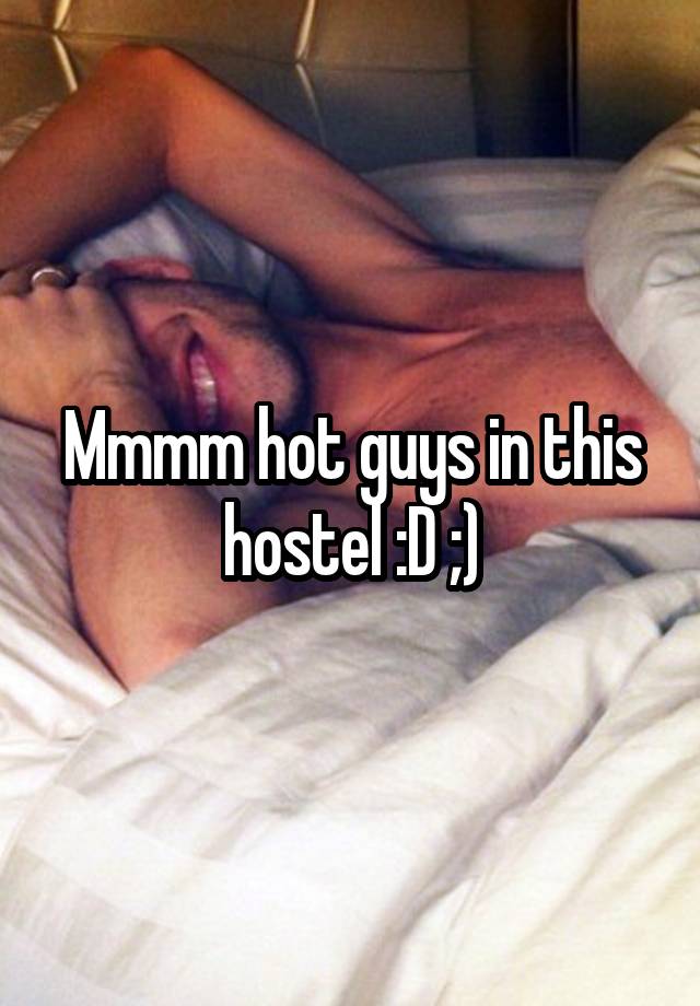 Mmmm hot guys in this hostel :D ;)