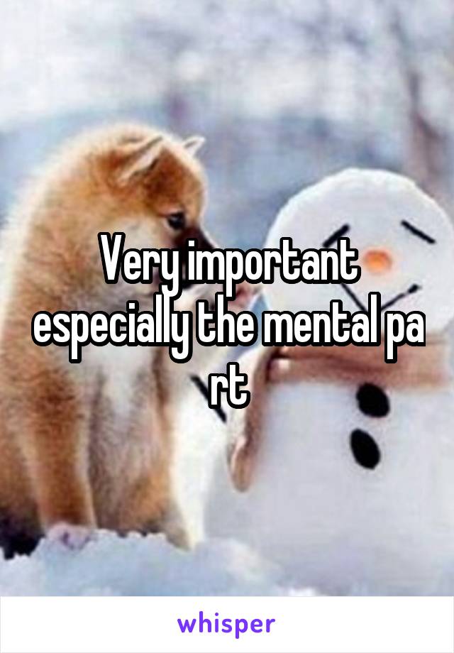 Very important especially the mental pa rt