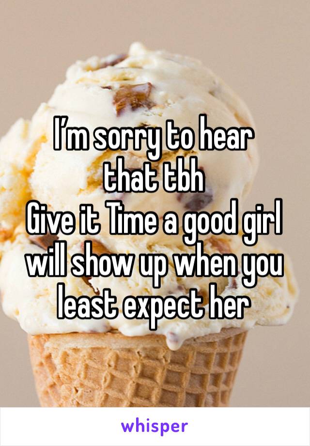 I’m sorry to hear that tbh 
Give it Time a good girl will show up when you least expect her 