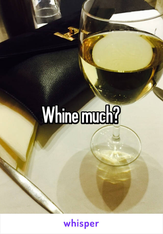 Whine much? 