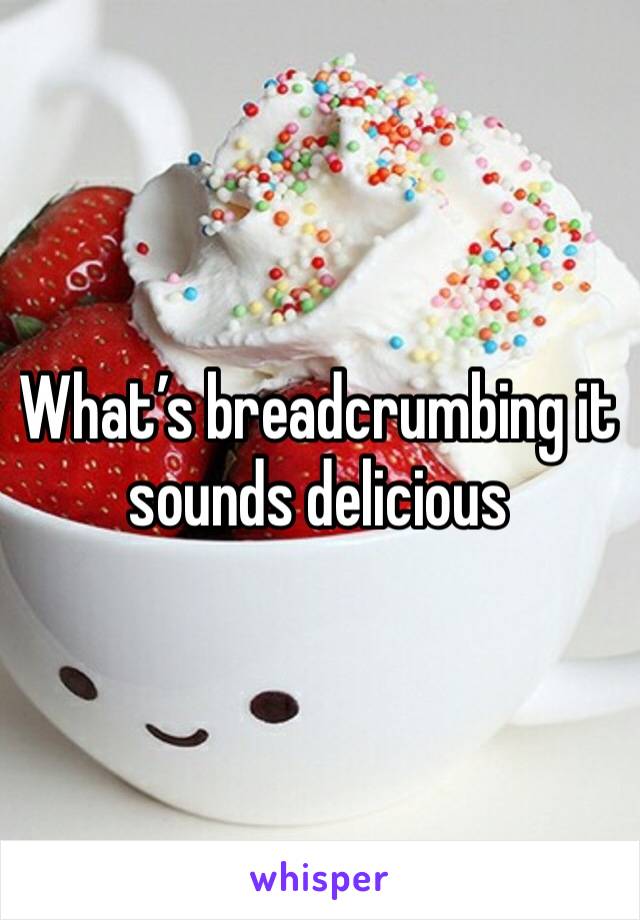 What’s breadcrumbing it sounds delicious