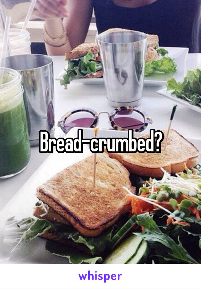 Bread-crumbed?