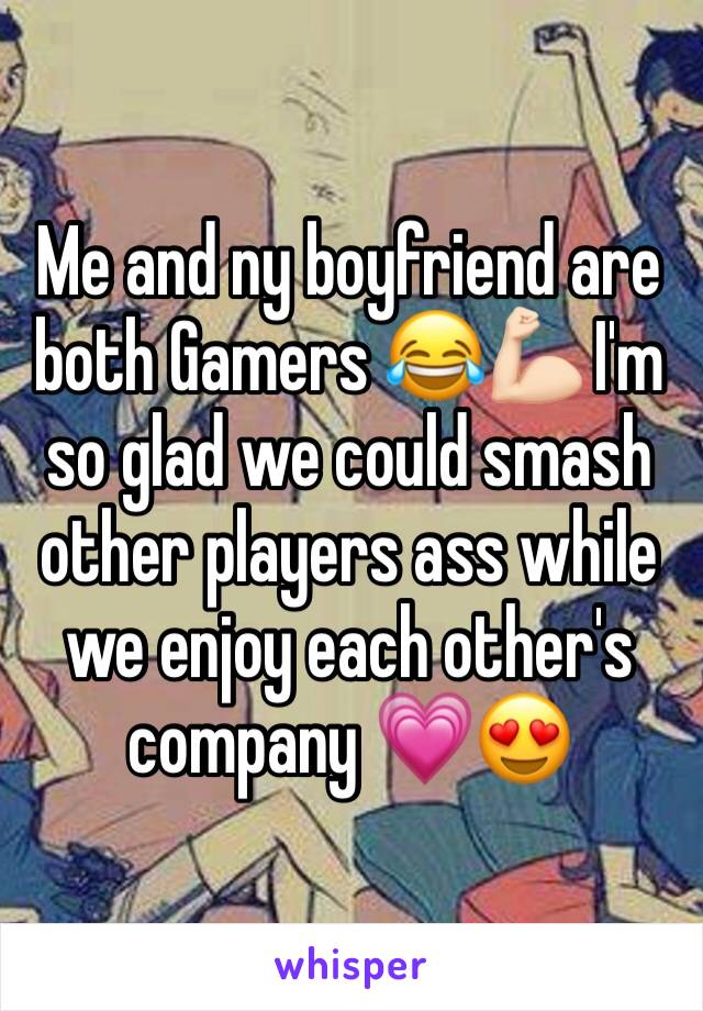 Me and ny boyfriend are both Gamers 😂💪🏻 I'm so glad we could smash other players ass while we enjoy each other's company 💗😍