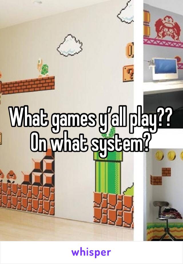 What games y’all play?? On what system? 