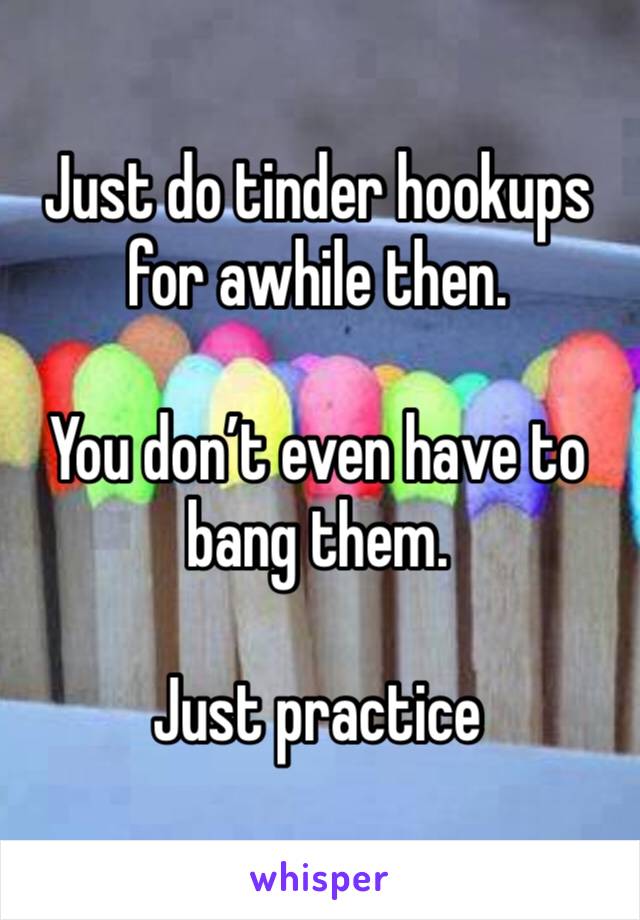 Just do tinder hookups for awhile then.

You don’t even have to bang them.

Just practice 