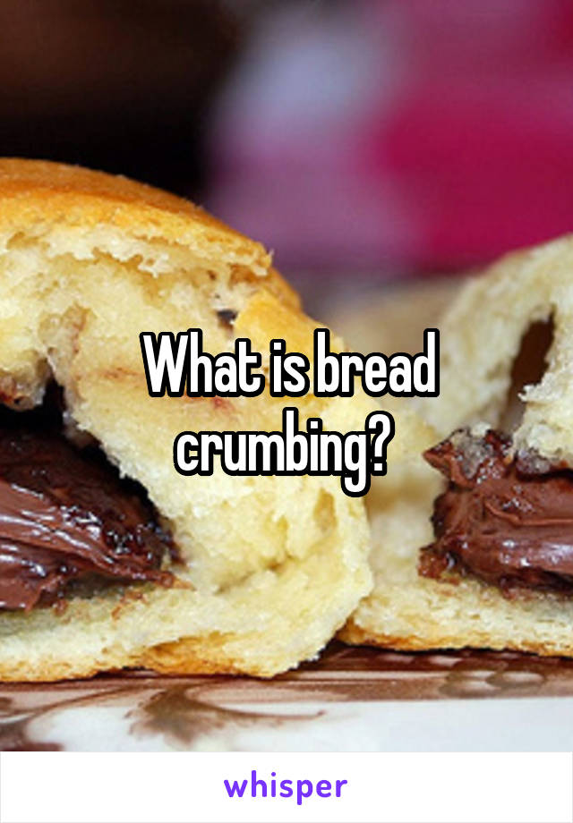 What is bread crumbing? 