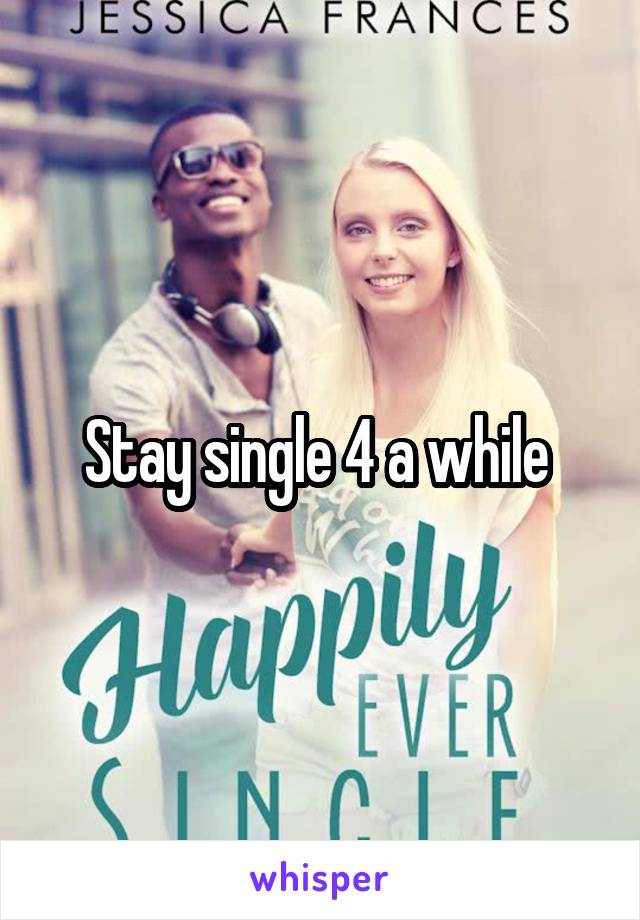 Stay single 4 a while 