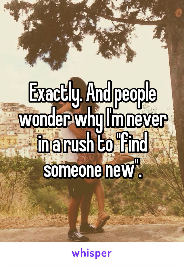 Exactly. And people wonder why I'm never in a rush to "find someone new".