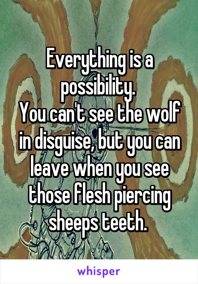 Everything is a possibility. 
You can't see the wolf in disguise, but you can leave when you see those flesh piercing sheeps teeth. 