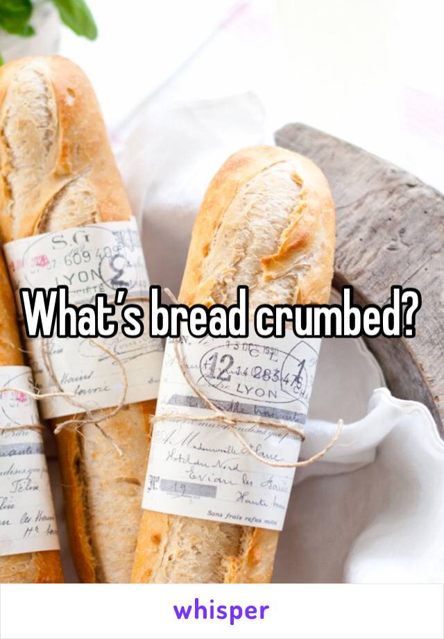 What’s bread crumbed? 