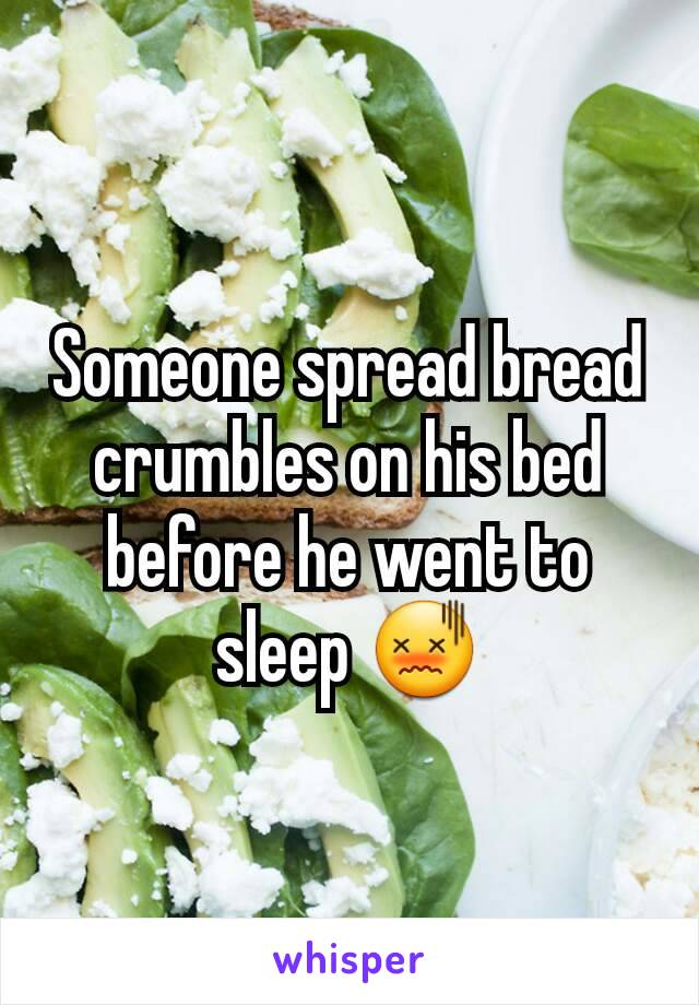 Someone spread bread crumbles on his bed before he went to sleep 😖