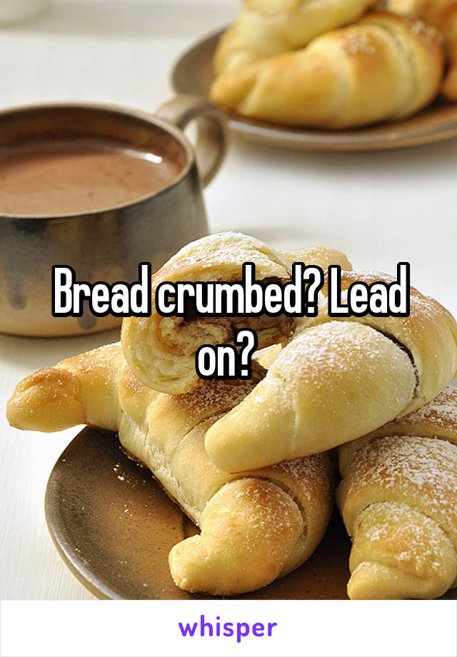 Bread crumbed? Lead on? 