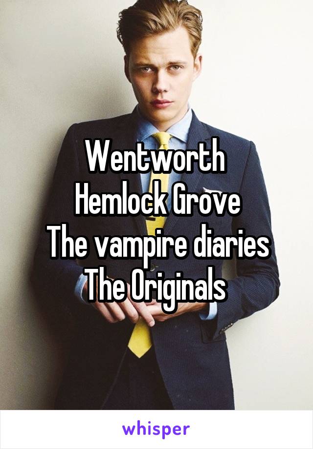 Wentworth 
Hemlock Grove
The vampire diaries
The Originals 