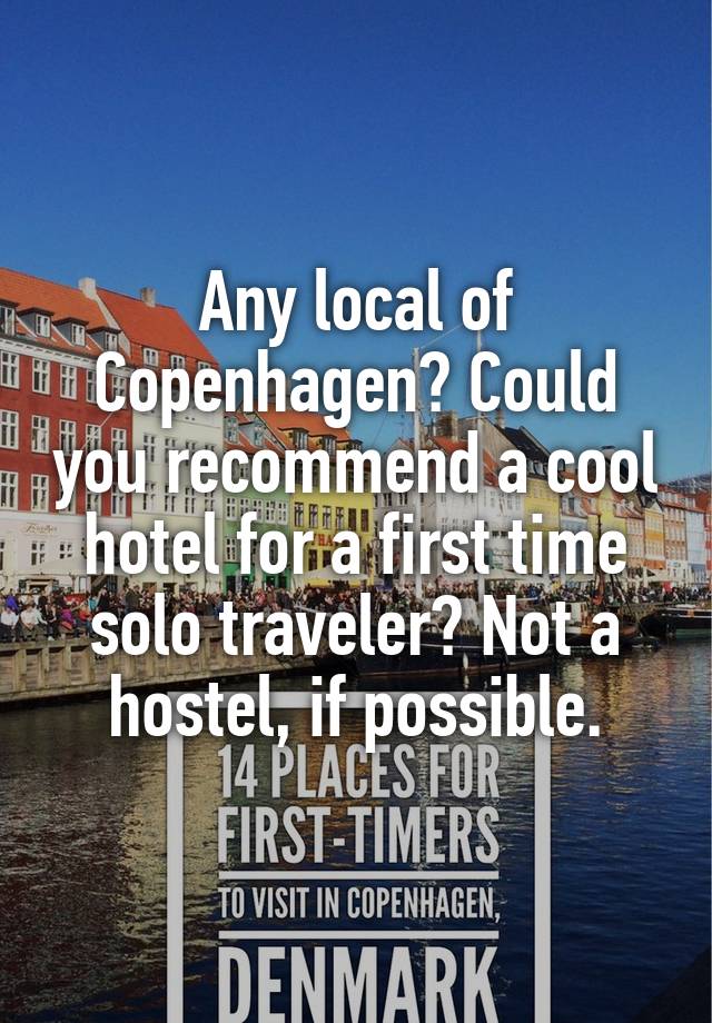 Any local of Copenhagen? Could you recommend a cool hotel for a first time solo traveler? Not a hostel, if possible.