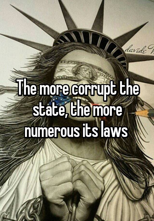 The more corrupt the state, the more numerous its laws 