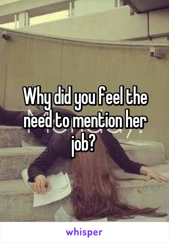 Why did you feel the need to mention her job? 