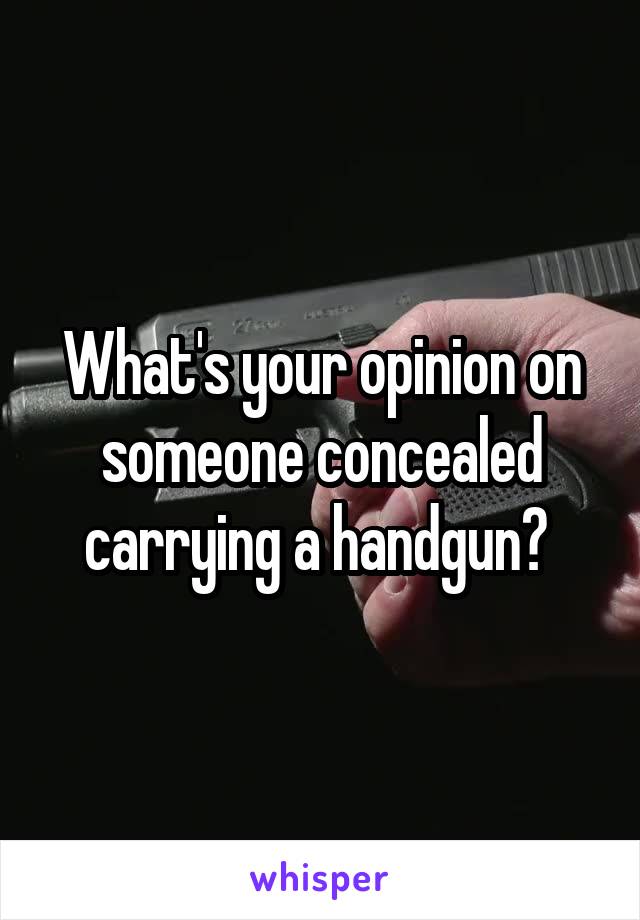 What's your opinion on someone concealed carrying a handgun? 