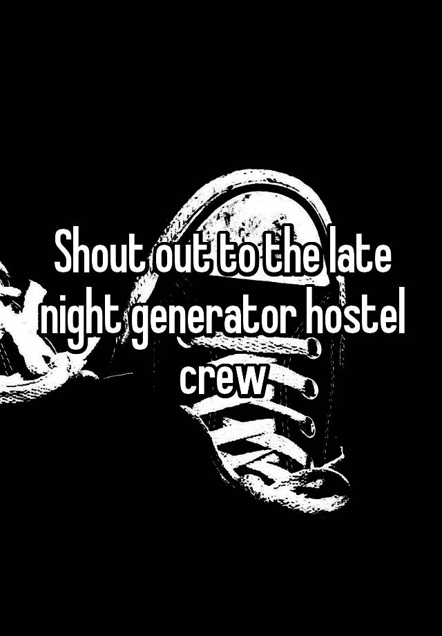 Shout out to the late night generator hostel crew