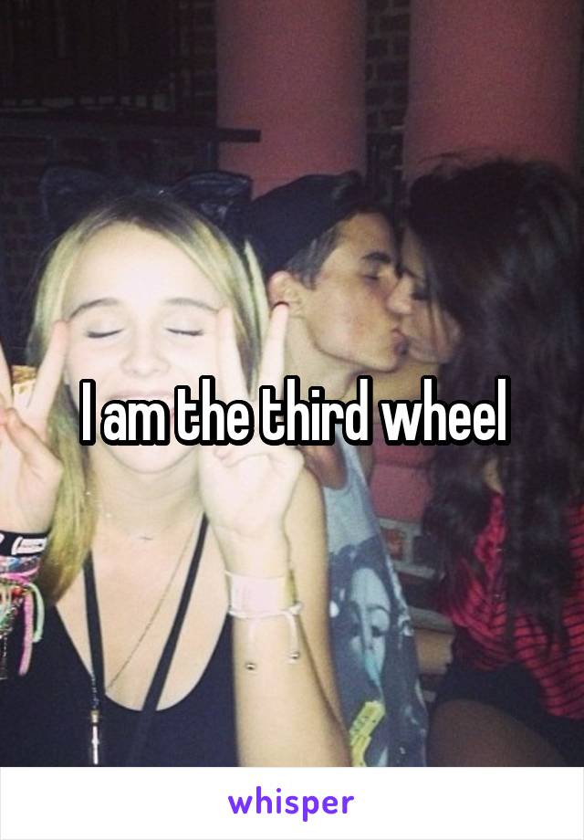 I am the third wheel