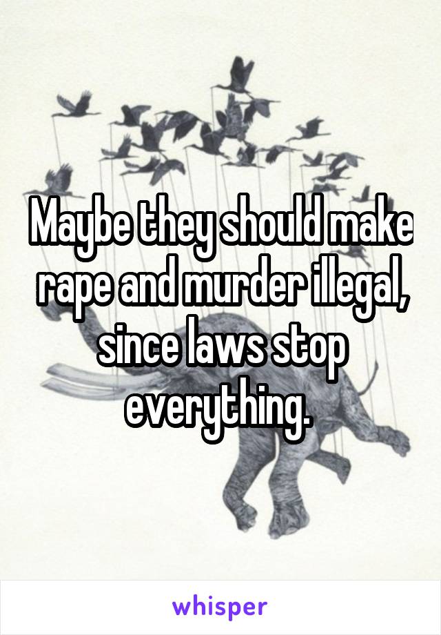 Maybe they should make rape and murder illegal, since laws stop everything. 