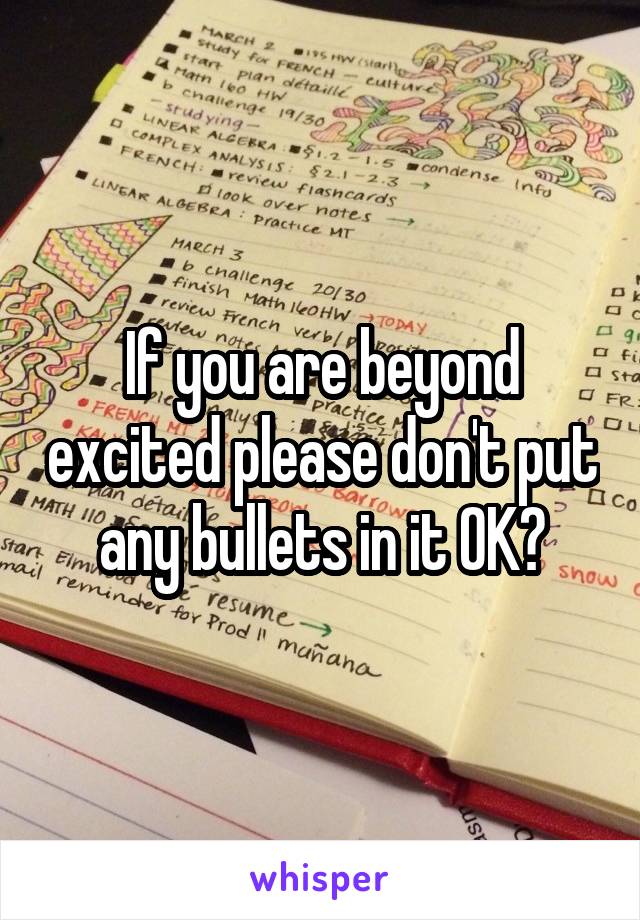 If you are beyond excited please don't put any bullets in it OK?