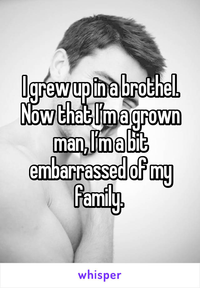 I grew up in a brothel. Now that I’m a grown man, I’m a bit embarrassed of my family. 