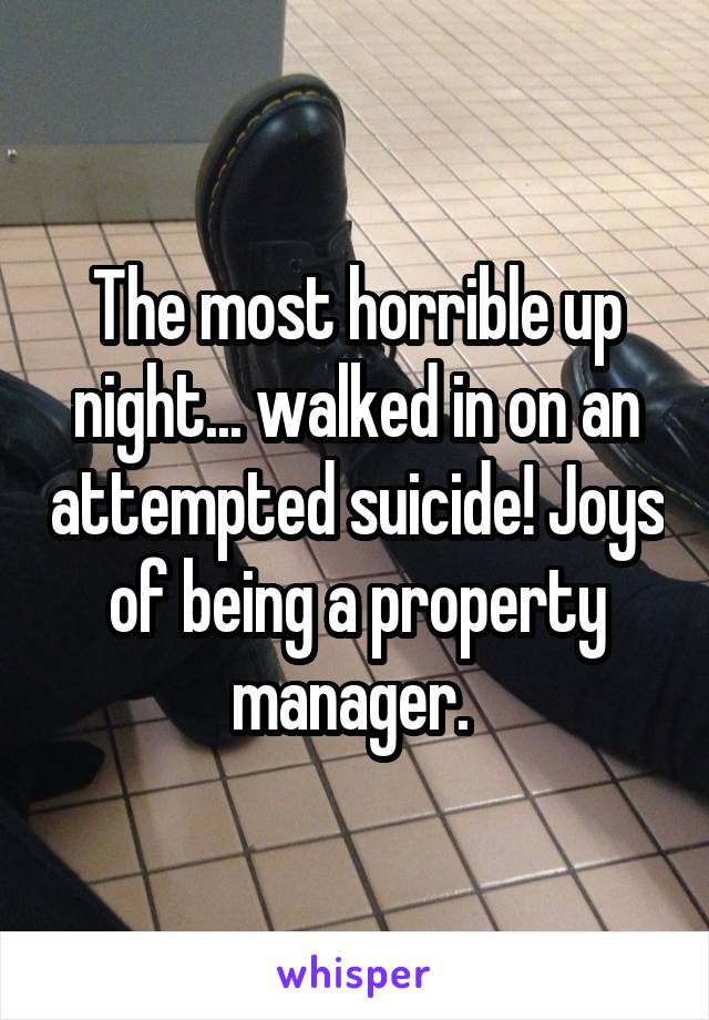 The most horrible up night... walked in on an attempted suicide! Joys of being a property manager. 