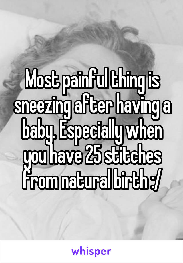 Most painful thing is sneezing after having a baby. Especially when you have 25 stitches from natural birth :/
