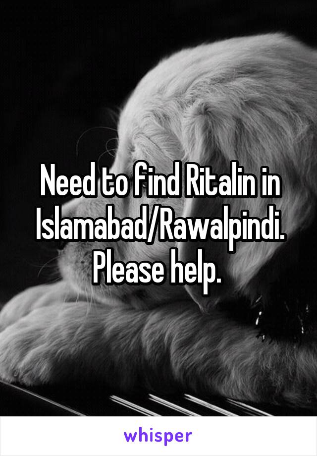 Need to find Ritalin in Islamabad/Rawalpindi. Please help. 