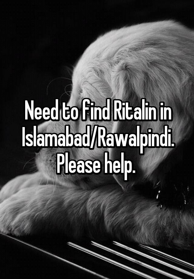 Need to find Ritalin in Islamabad/Rawalpindi. Please help. 