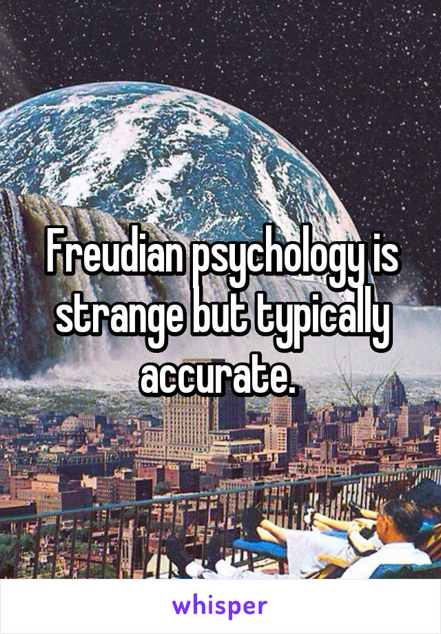 Freudian psychology is strange but typically accurate. 