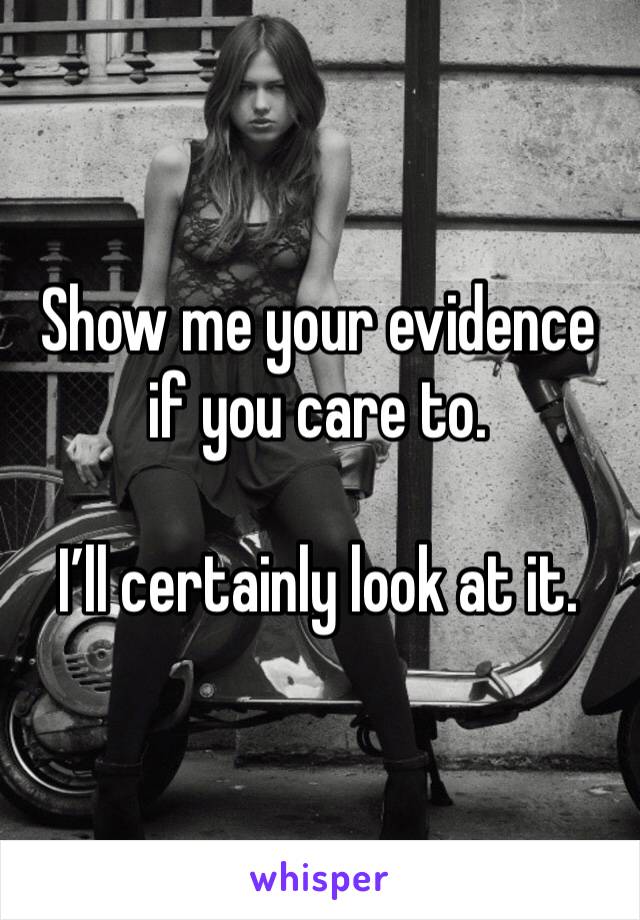 Show me your evidence if you care to.

I’ll certainly look at it.