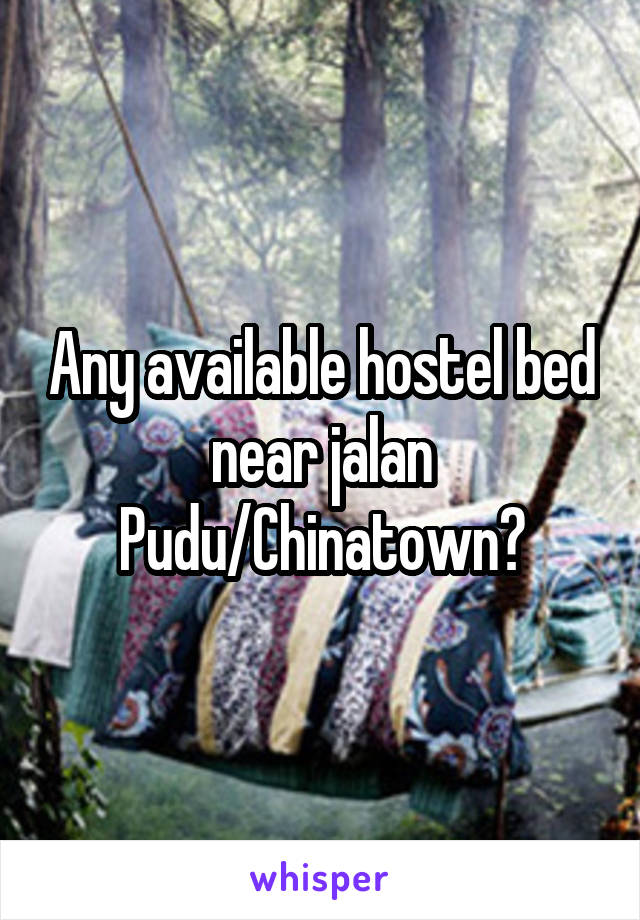 Any available hostel bed near jalan Pudu/Chinatown?