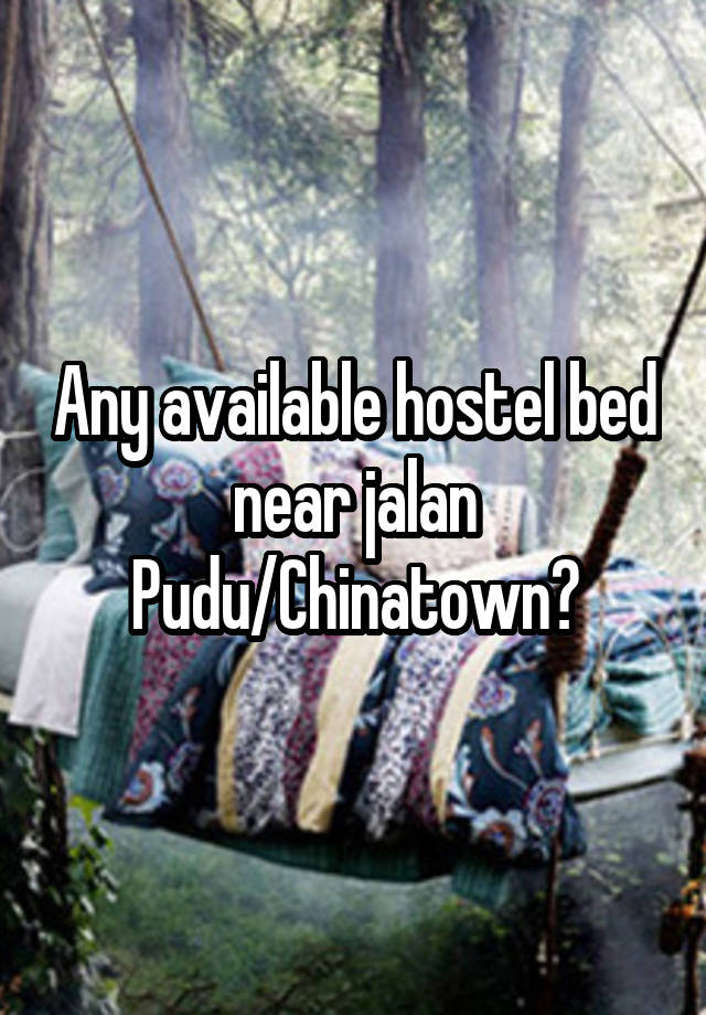 Any available hostel bed near jalan Pudu/Chinatown?