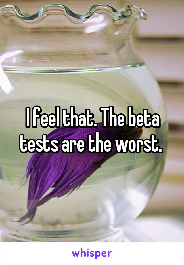 I feel that. The beta tests are the worst. 