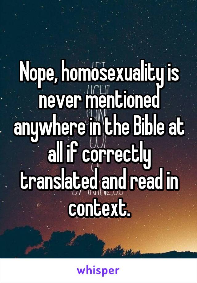 Nope, homosexuality is never mentioned anywhere in the Bible at all if correctly translated and read in context.