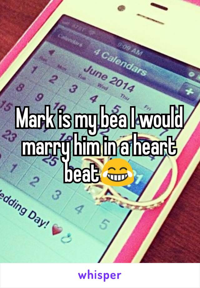 Mark is my bea I would marry him in a heart beat😂