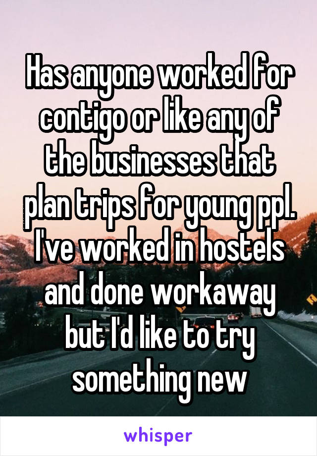 Has anyone worked for contigo or like any of the businesses that plan trips for young ppl.
I've worked in hostels and done workaway but I'd like to try something new