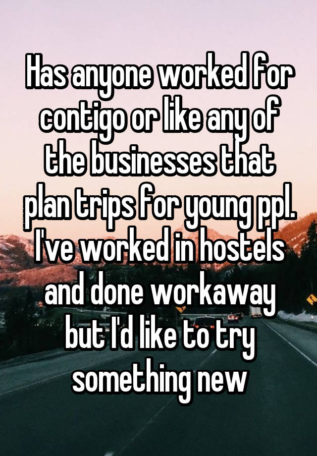 Has anyone worked for contigo or like any of the businesses that plan trips for young ppl.
I've worked in hostels and done workaway but I'd like to try something new