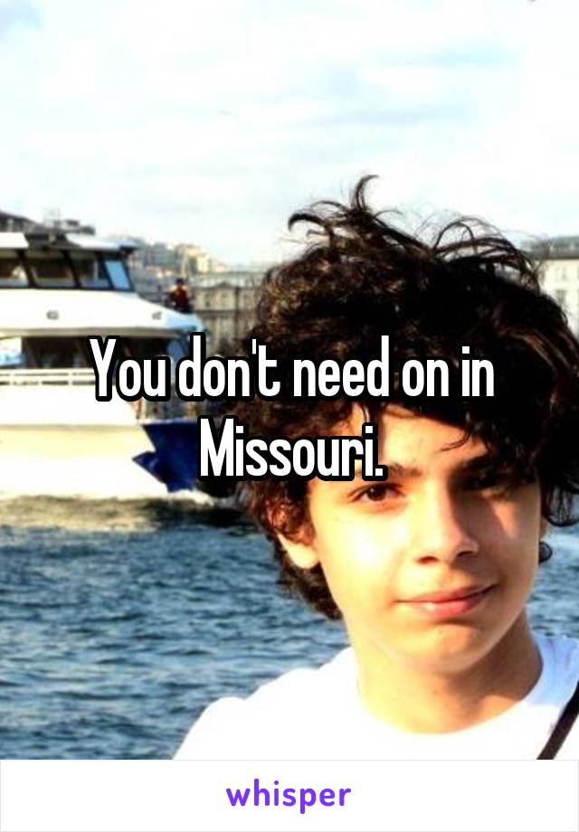 You don't need on in Missouri.