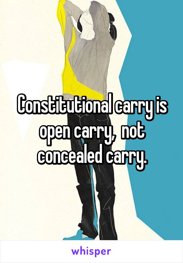 Constitutional carry is open carry,  not concealed carry.