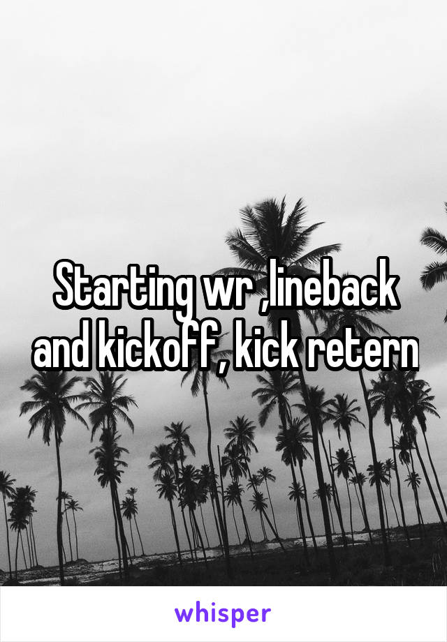 Starting wr ,lineback and kickoff, kick retern