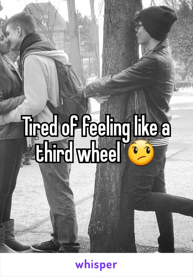 Tired of feeling like a third wheel 😞