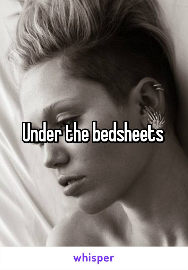 Under the bedsheets 